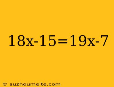 18x-15=19x-7