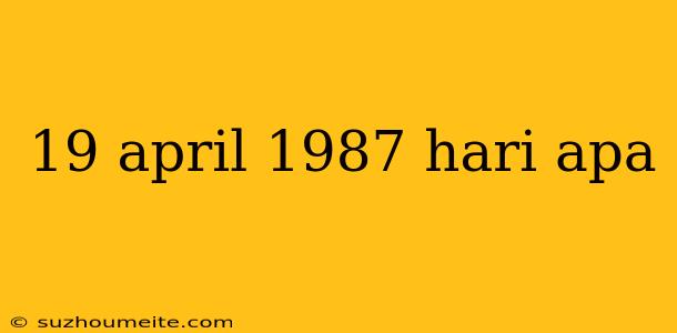 19 April 1987 Hari Apa