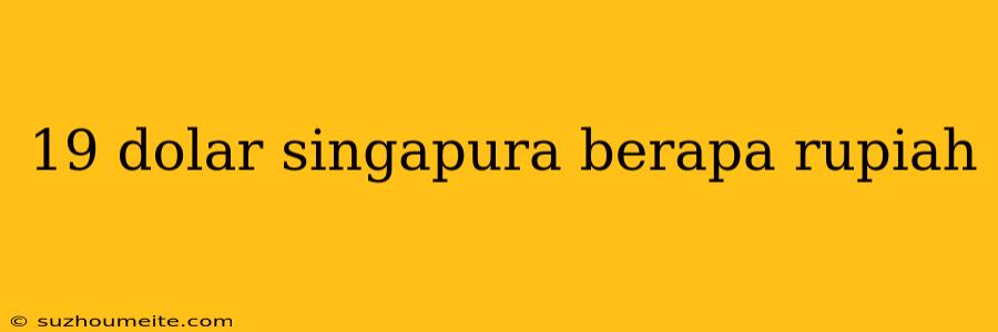 19 Dolar Singapura Berapa Rupiah