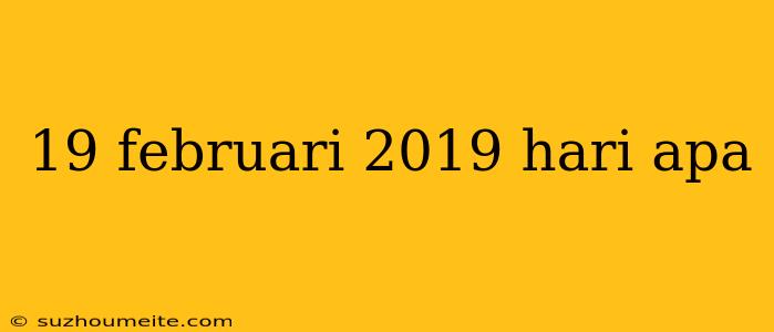 19 Februari 2019 Hari Apa