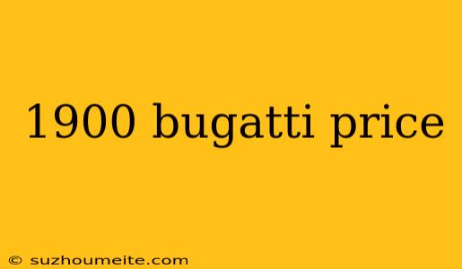 1900 Bugatti Price