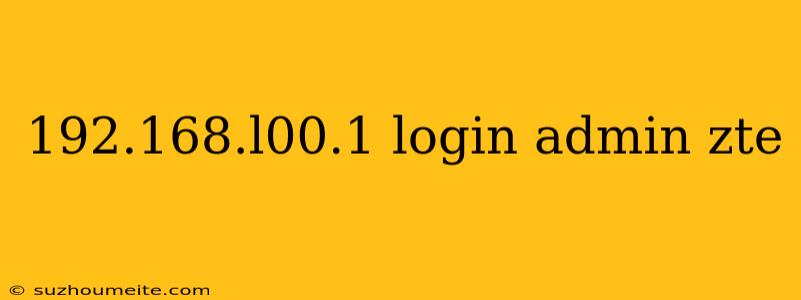 192.168.l00.1 Login Admin Zte