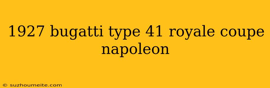 1927 Bugatti Type 41 Royale Coupe Napoleon