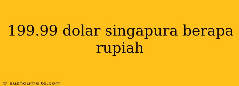 199.99 Dolar Singapura Berapa Rupiah