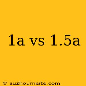 1a Vs 1.5a