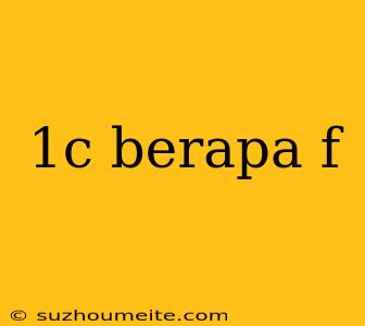 1c Berapa F