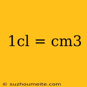 1cl = Cm3