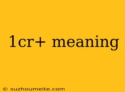 1cr+ Meaning