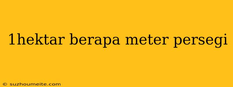 1hektar Berapa Meter Persegi