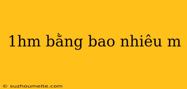 1hm Bằng Bao Nhiêu M