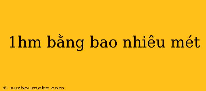 1hm Bằng Bao Nhiêu Mét