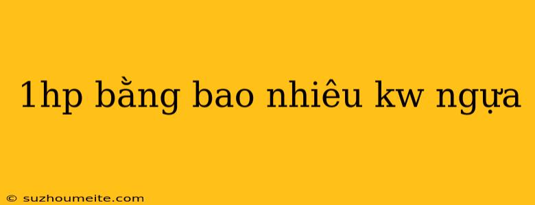 1hp Bằng Bao Nhiêu Kw Ngựa