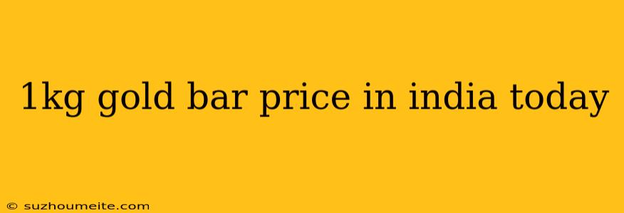 1kg Gold Bar Price In India Today