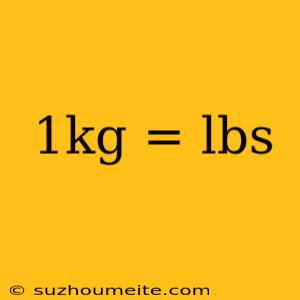 1kg = Lbs