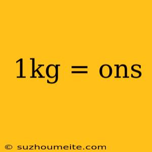 1kg = Ons