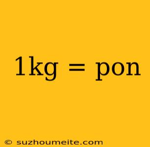 1kg = Pon