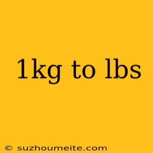 1kg To Lbs