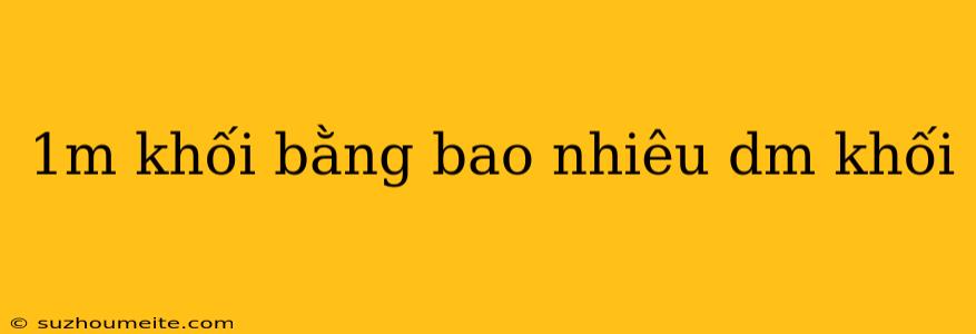 1m Khối Bằng Bao Nhiêu Dm Khối