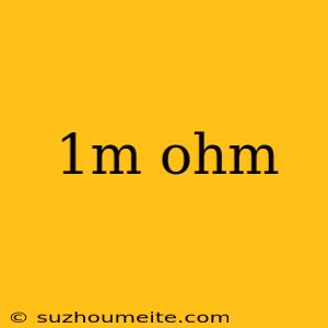 1m Ohm