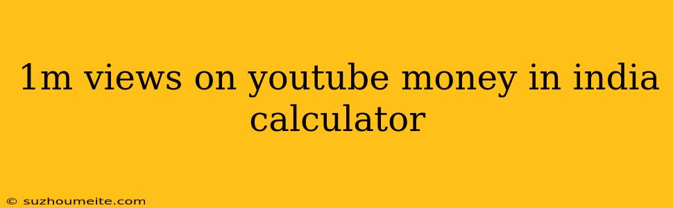 1m Views On Youtube Money In India Calculator