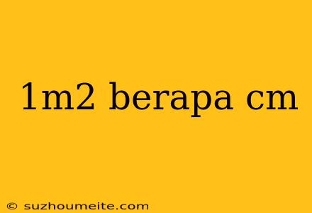 1m2 Berapa Cm