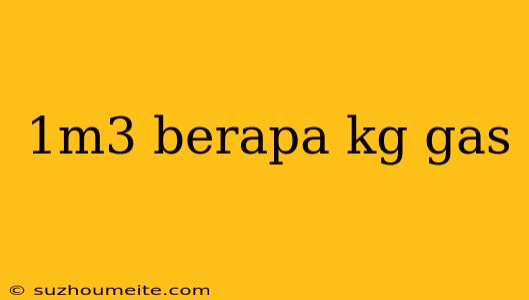 1m3 Berapa Kg Gas