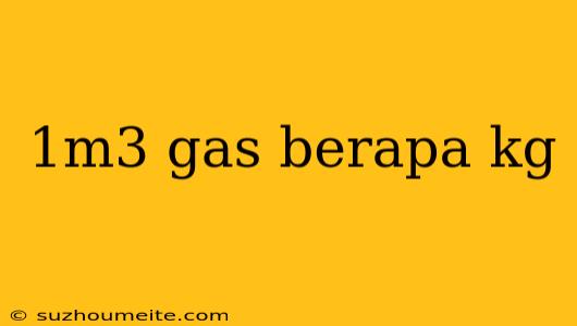 1m3 Gas Berapa Kg