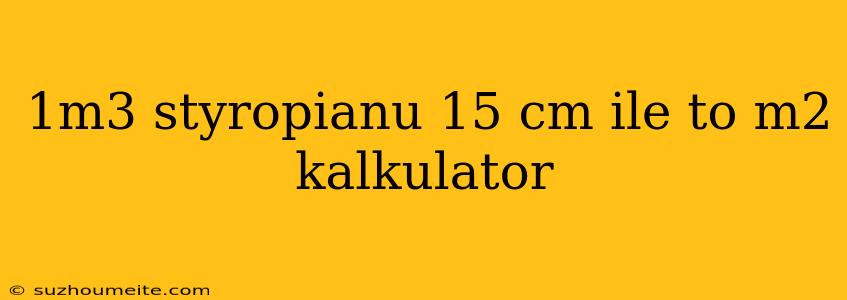 1m3 Styropianu 15 Cm Ile To M2 Kalkulator