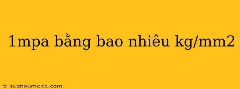 1mpa Bằng Bao Nhiêu Kg/mm2