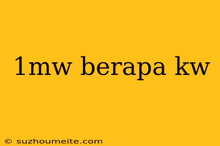 1mw Berapa Kw