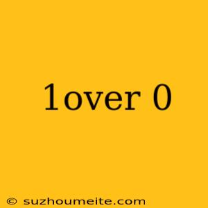 1over 0