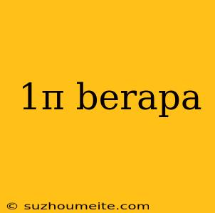 1π Berapa