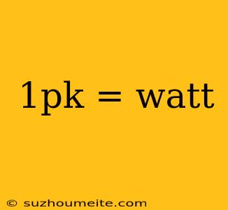 1pk = Watt