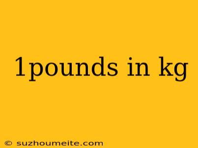 1pounds In Kg