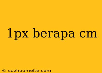 1px Berapa Cm