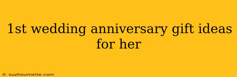 1st Wedding Anniversary Gift Ideas For Her