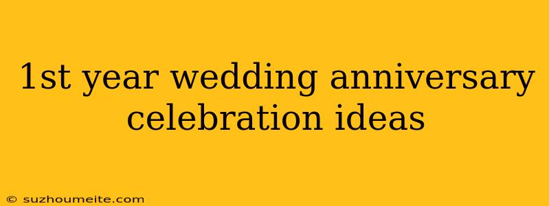 1st Year Wedding Anniversary Celebration Ideas