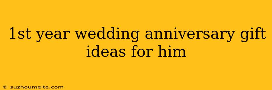 1st Year Wedding Anniversary Gift Ideas For Him