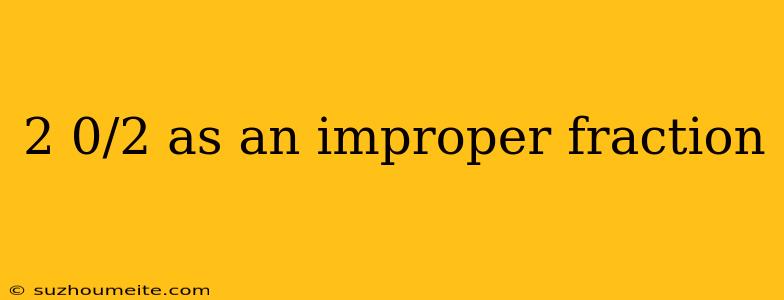 2 0/2 As An Improper Fraction