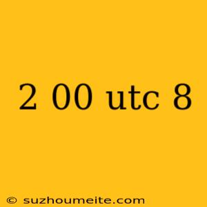 2 00 Utc 8