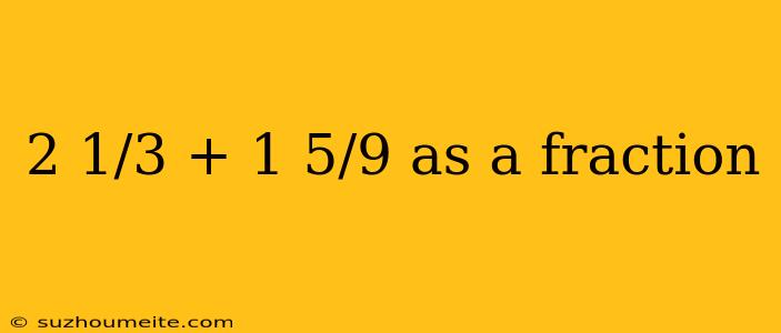 2 1/3 + 1 5/9 As A Fraction