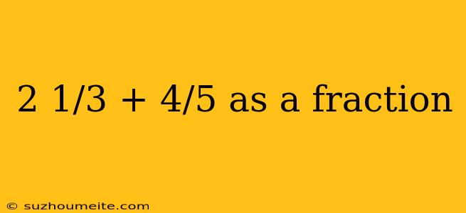 2 1/3 + 4/5 As A Fraction