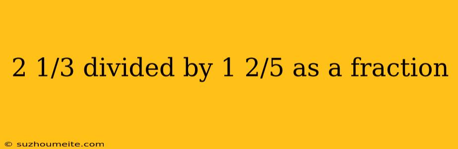 2 1/3 Divided By 1 2/5 As A Fraction