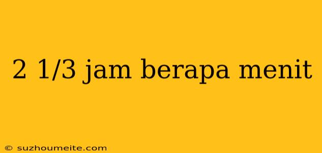 2 1/3 Jam Berapa Menit