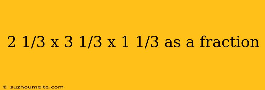 2 1/3 X 3 1/3 X 1 1/3 As A Fraction