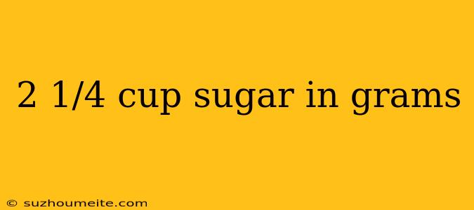 2 1/4 Cup Sugar In Grams