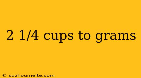 2 1/4 Cups To Grams