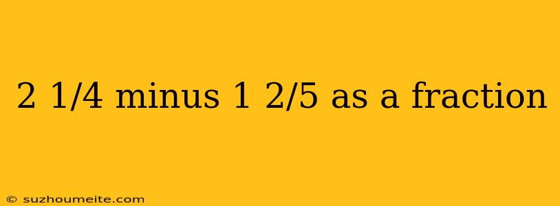 2 1/4 Minus 1 2/5 As A Fraction