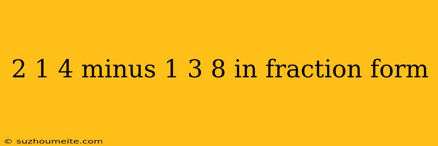 2 1 4 Minus 1 3 8 In Fraction Form