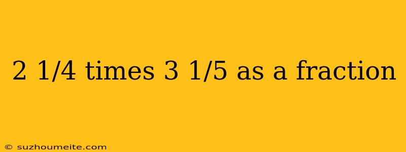 2 1/4 Times 3 1/5 As A Fraction